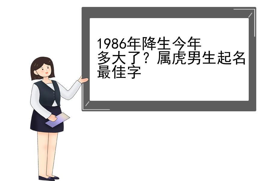 1986年降生今年多大了？属虎男生起名最佳字