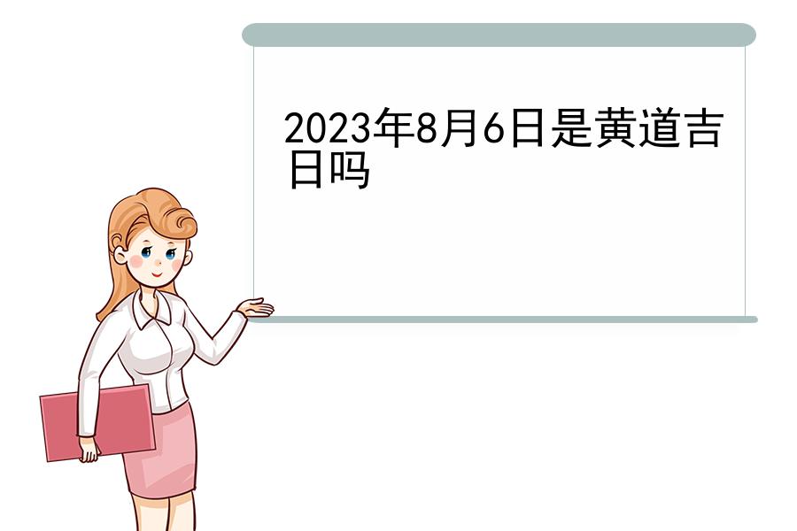 2023年8月6日是黄道吉日吗