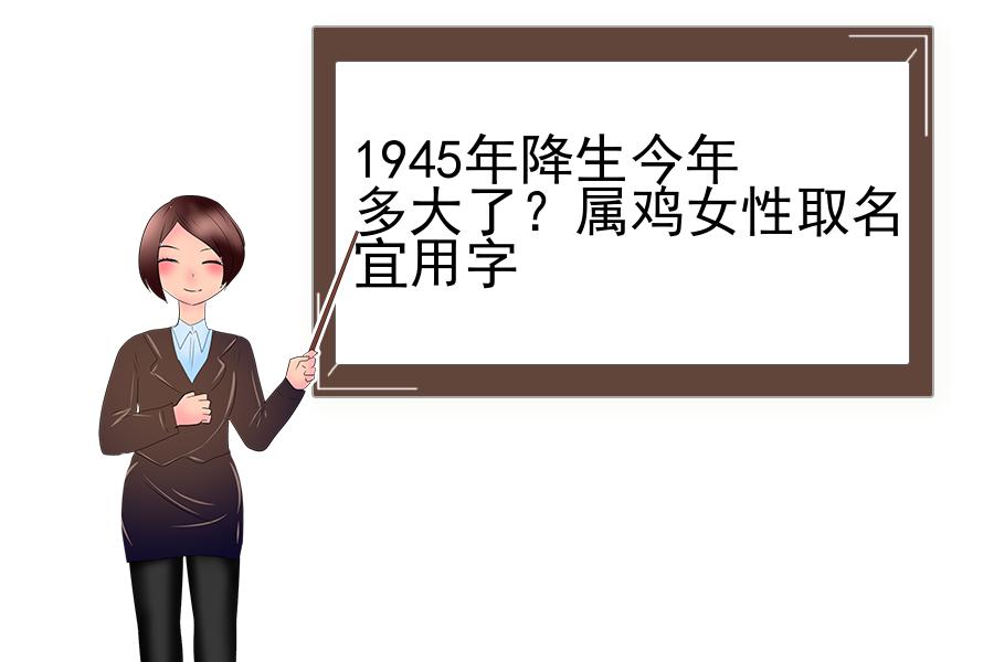 1945年降生今年多大了？属鸡女性取名宜用字