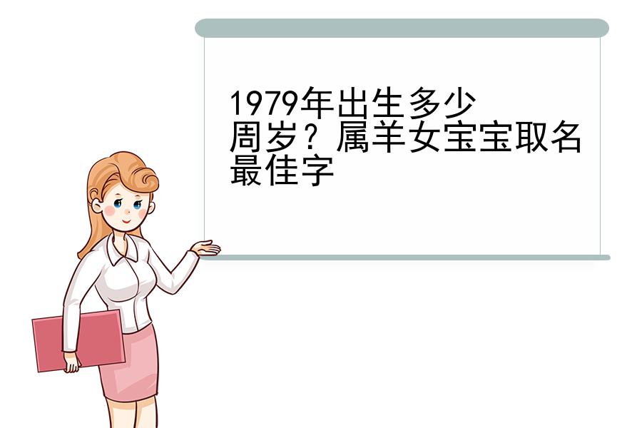 1979年出生多少周岁？属羊女宝宝取名最佳字