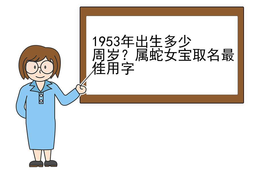 1953年出生多少周岁？属蛇女宝取名最佳用字