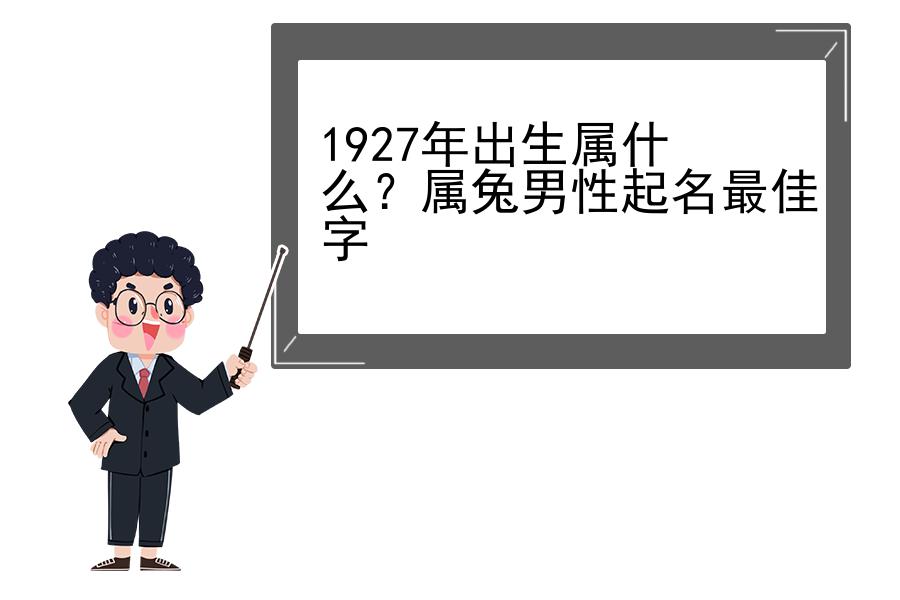 1927年出生属什么？属兔男性起名最佳字