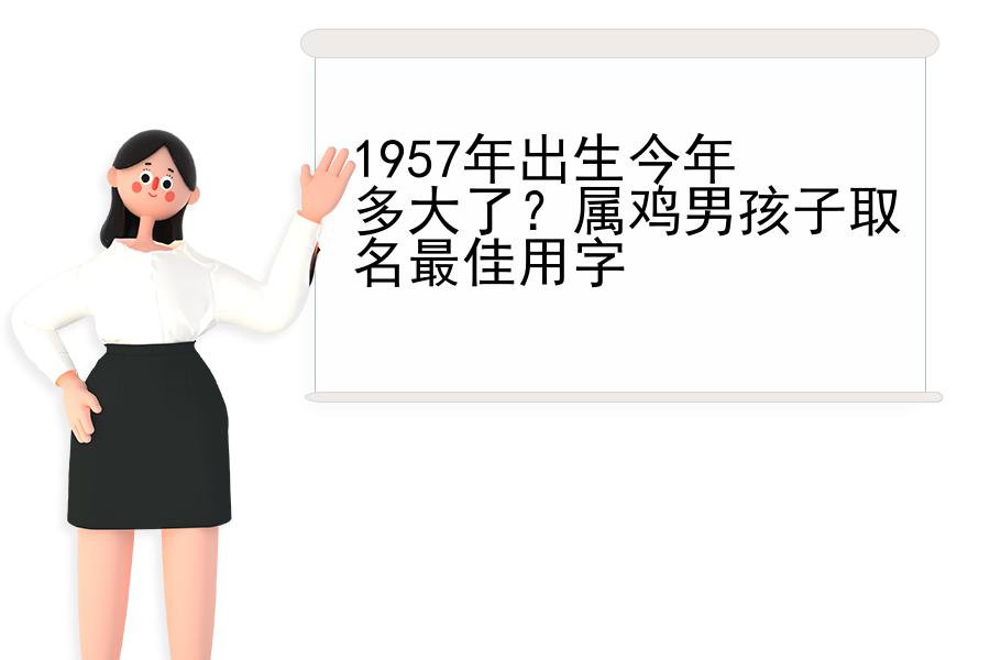 1957年出生今年多大了？属鸡男孩子取名最佳用字