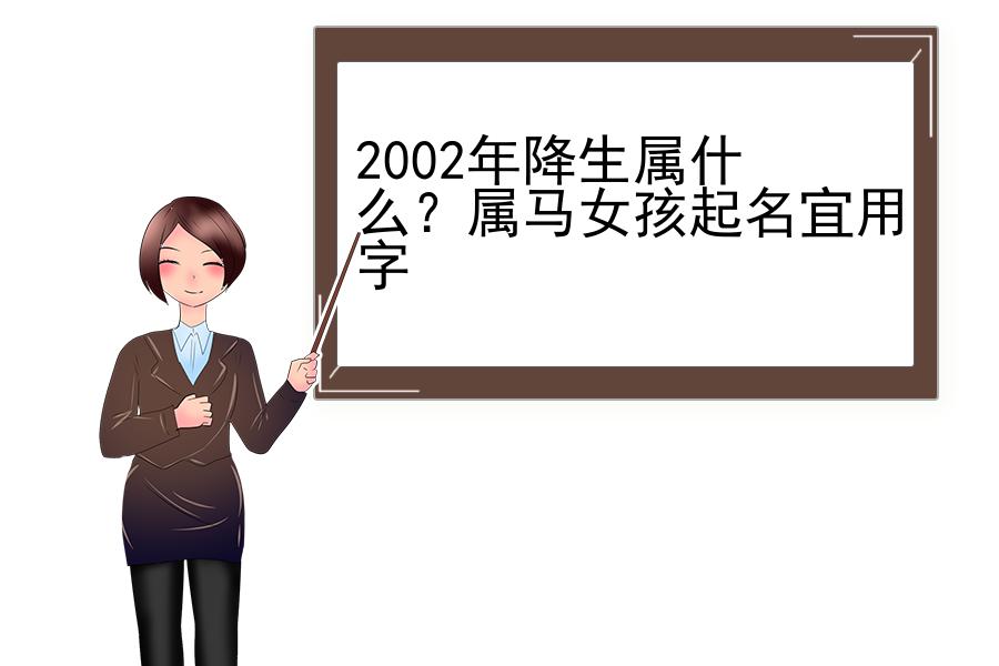 2002年降生属什么？属马女孩起名宜用字