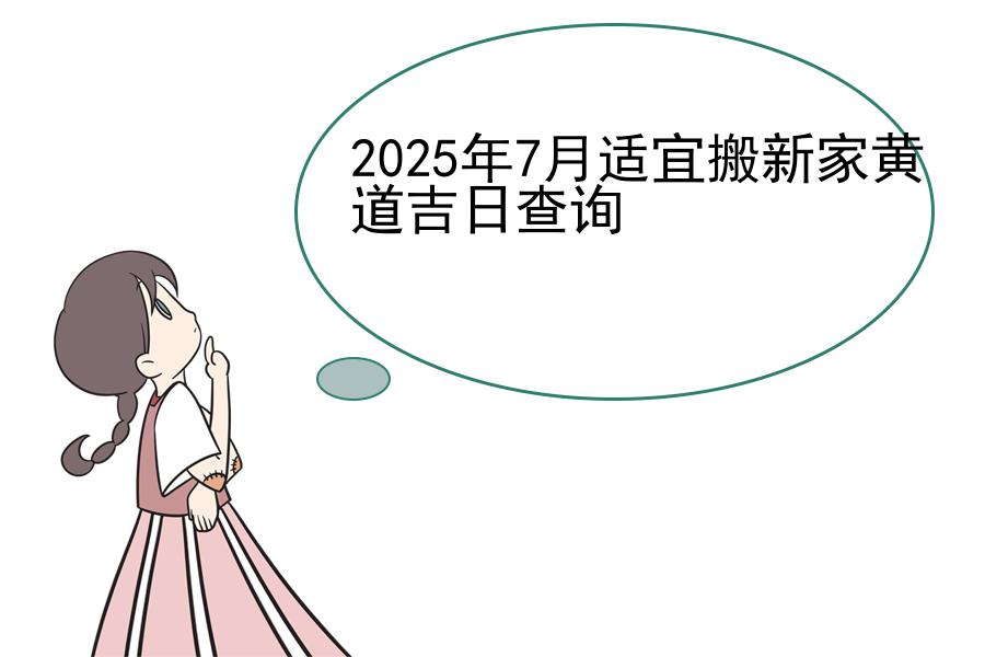 2025年7月适宜搬新家黄道吉日查询