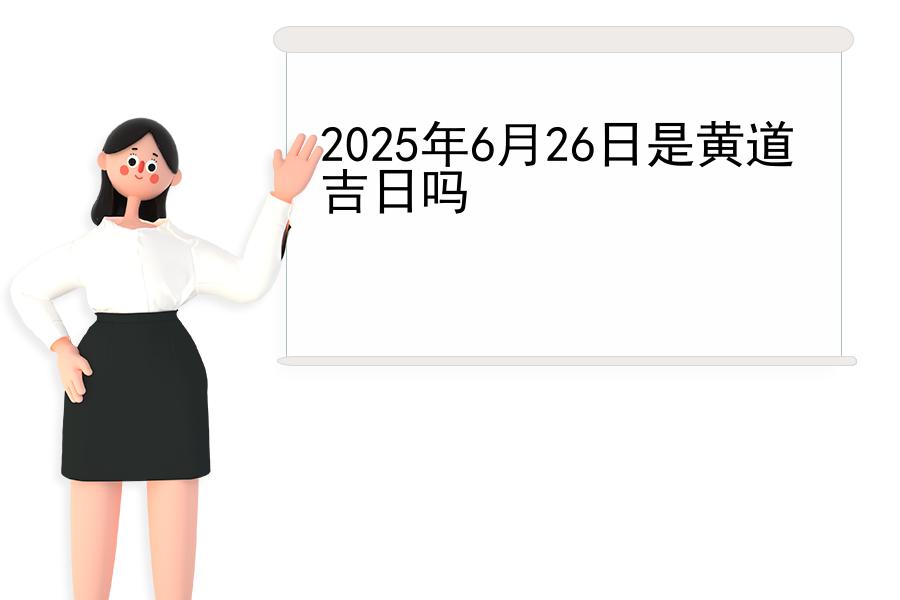 2025年6月26日是黄道吉日吗