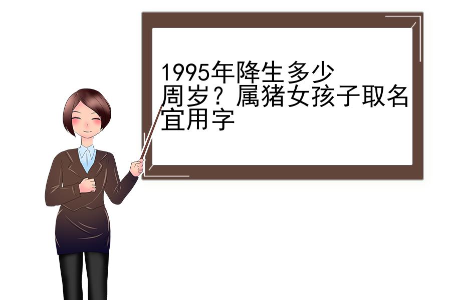 1995年降生多少周岁？属猪女孩子取名宜用字