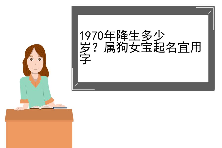 1970年降生多少岁？属狗女宝起名宜用字