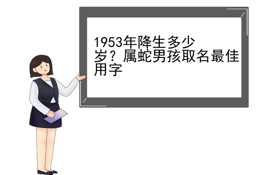 1953年降生多少岁？属蛇男孩取名最佳用字