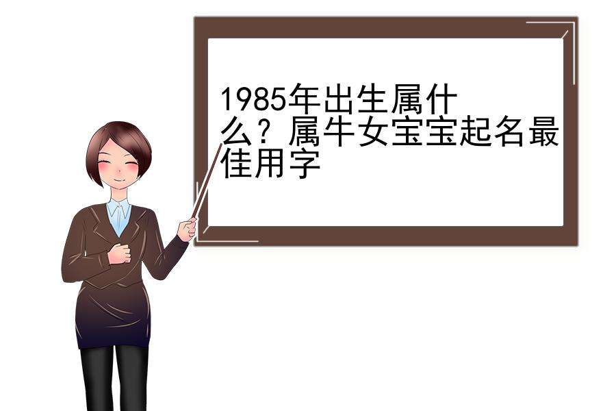 1985年出生属什么？属牛女宝宝起名最佳用字