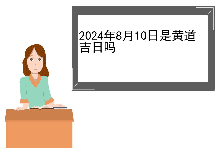 2024年8月10日是黄道吉日吗