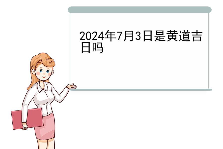 2024年7月3日是黄道吉日吗