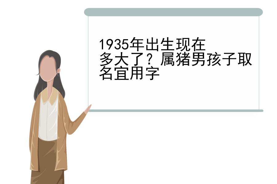 1935年出生现在多大了？属猪男孩子取名宜用字