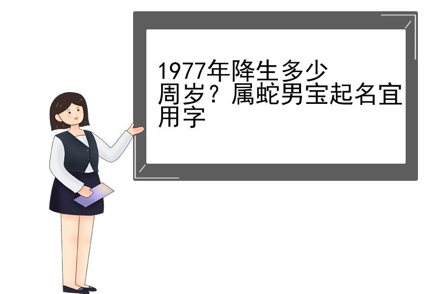 1977年降生多少周岁？属蛇男宝起名宜用字