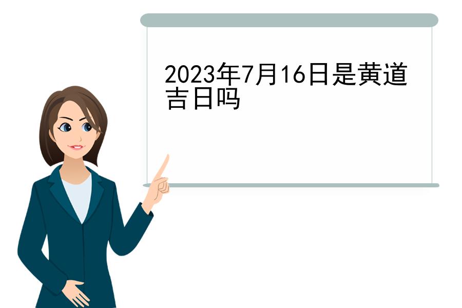 2023年7月16日是黄道吉日吗