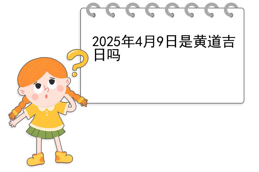 2025年4月9日是黄道吉日吗