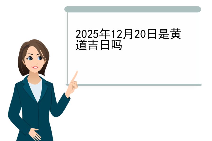 2025年12月20日是黄道吉日吗