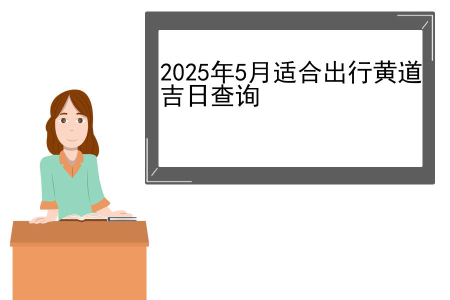 2025年5月适合出行黄道吉日查询