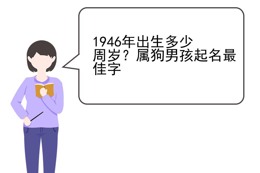 1946年出生多少周岁？属狗男孩起名最佳字