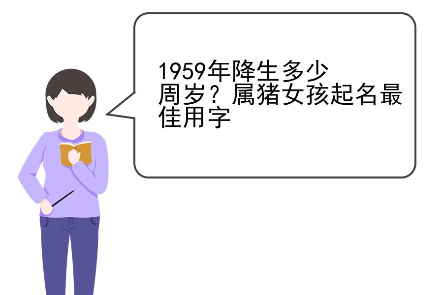 1959年降生多少周岁？属猪女孩起名最佳用字