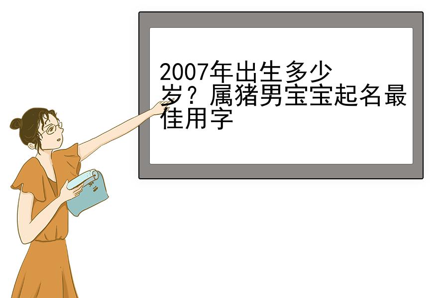 2007年出生多少岁？属猪男宝宝起名最佳用字