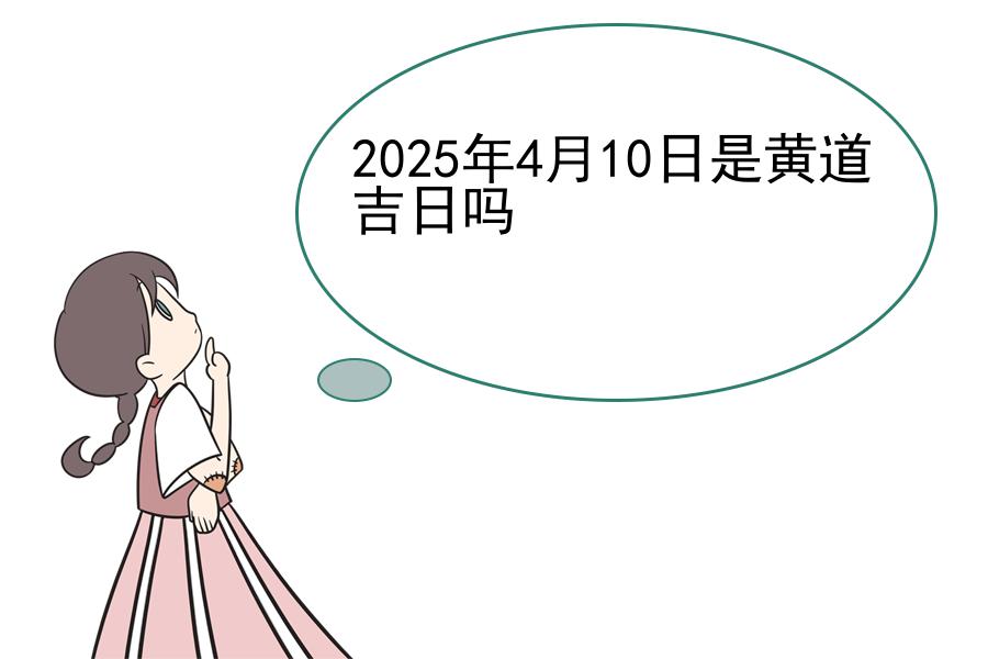 2025年4月10日是黄道吉日吗