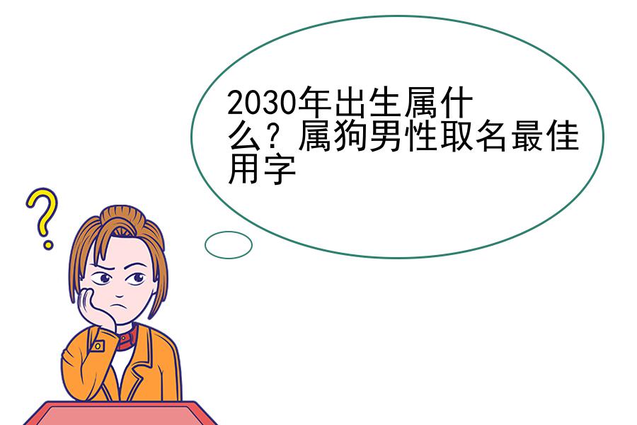 2030年出生属什么？属狗男性取名最佳用字