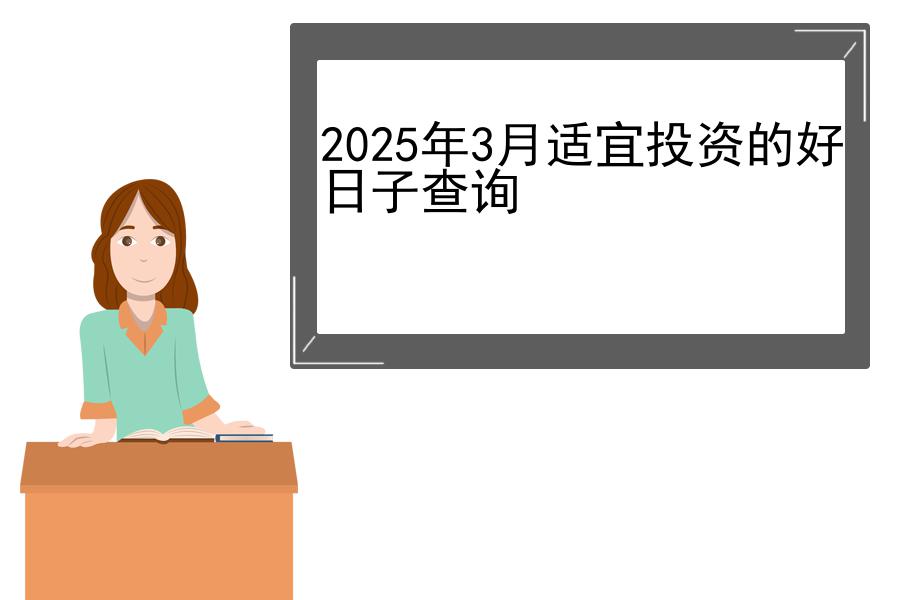 2025年3月适宜投资的好日子查询