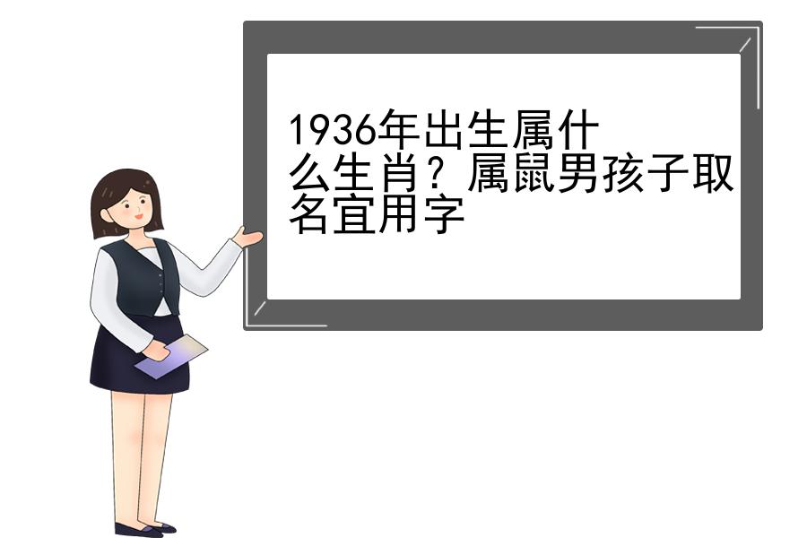 1936年出生属什么生肖？属鼠男孩子取名宜用字