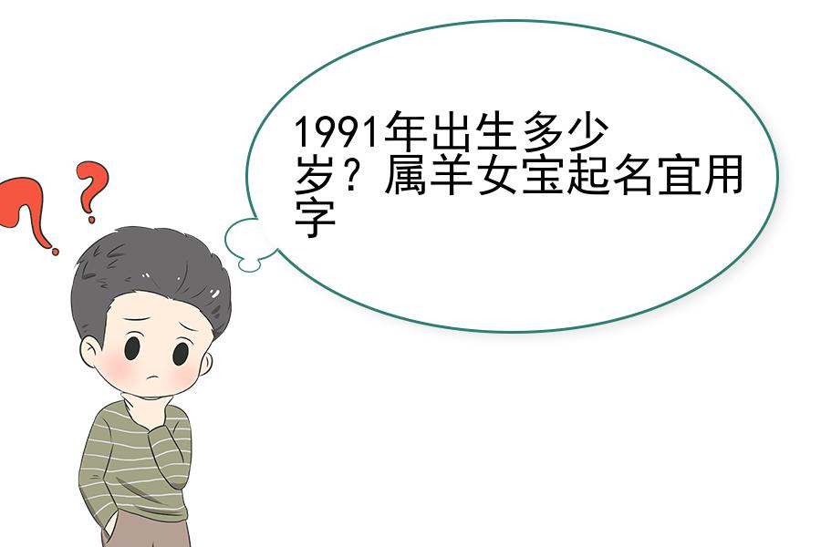 1991年出生多少岁？属羊女宝起名宜用字