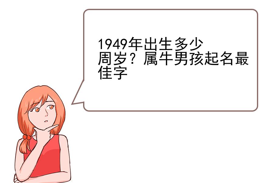 1949年出生多少周岁？属牛男孩起名最佳字