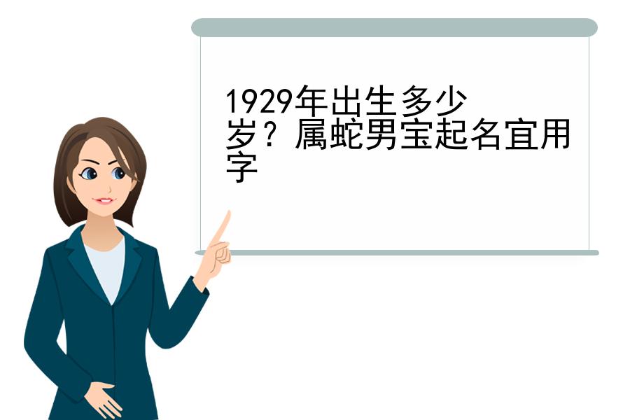 1929年出生多少岁？属蛇男宝起名宜用字