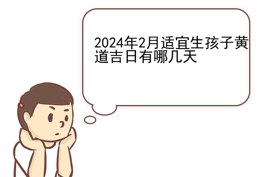 2024年2月适宜生孩子黄道吉日有哪几天