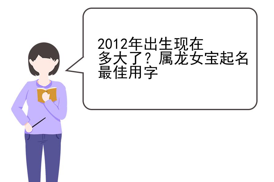 2012年出生现在多大了？属龙女宝起名最佳用字