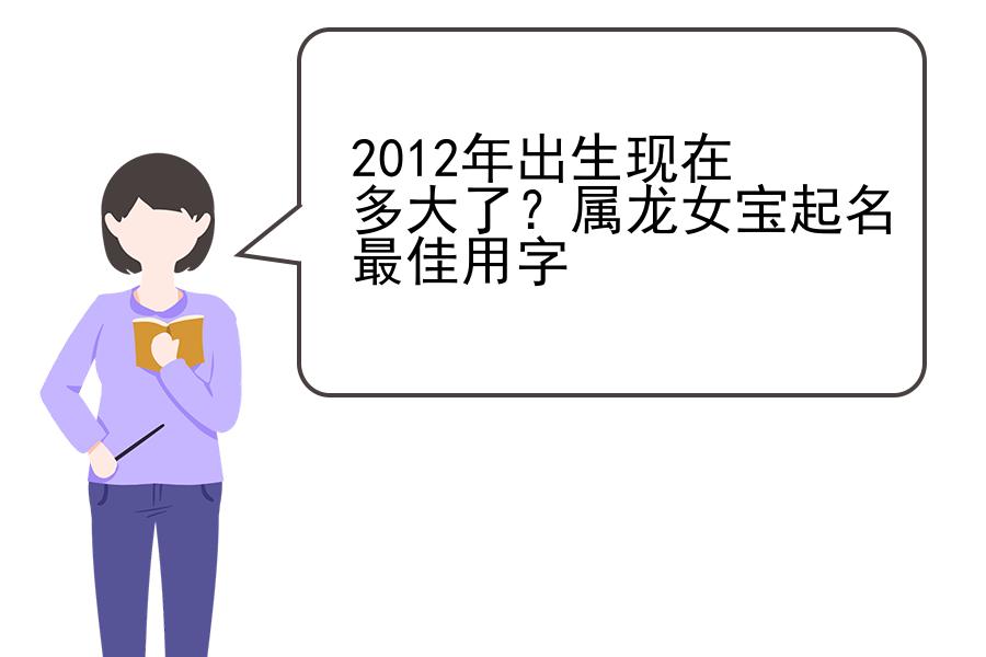 2012年出生现在多大了？属龙女宝起名最佳用字