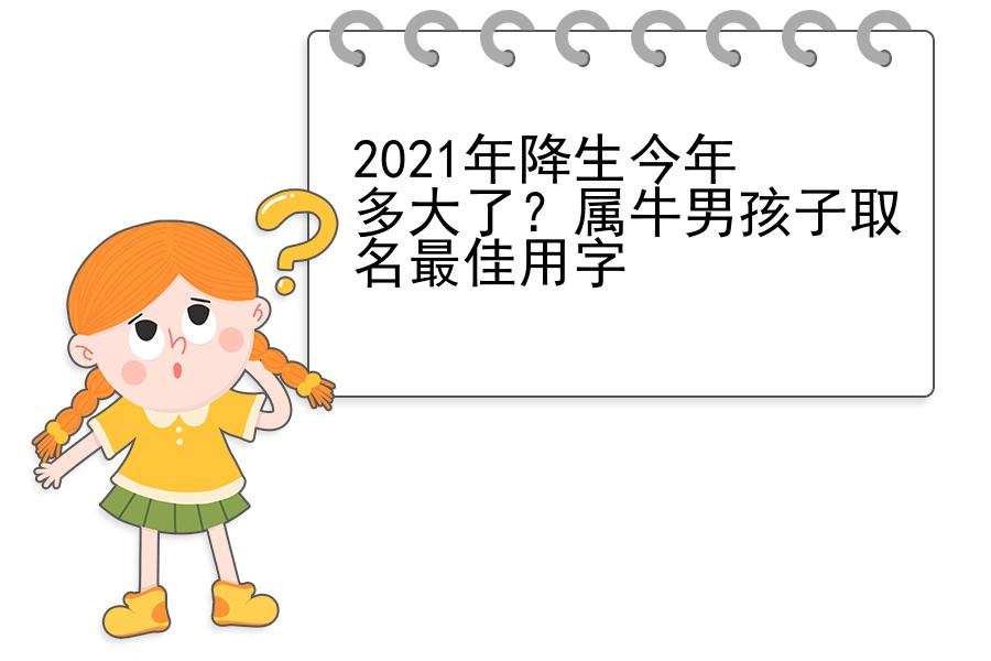 2021年降生今年多大了？属牛男孩子取名最佳用字