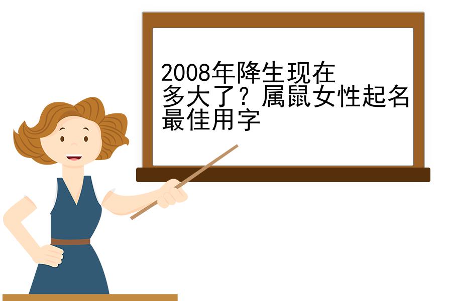 2008年降生现在多大了？属鼠女性起名最佳用字