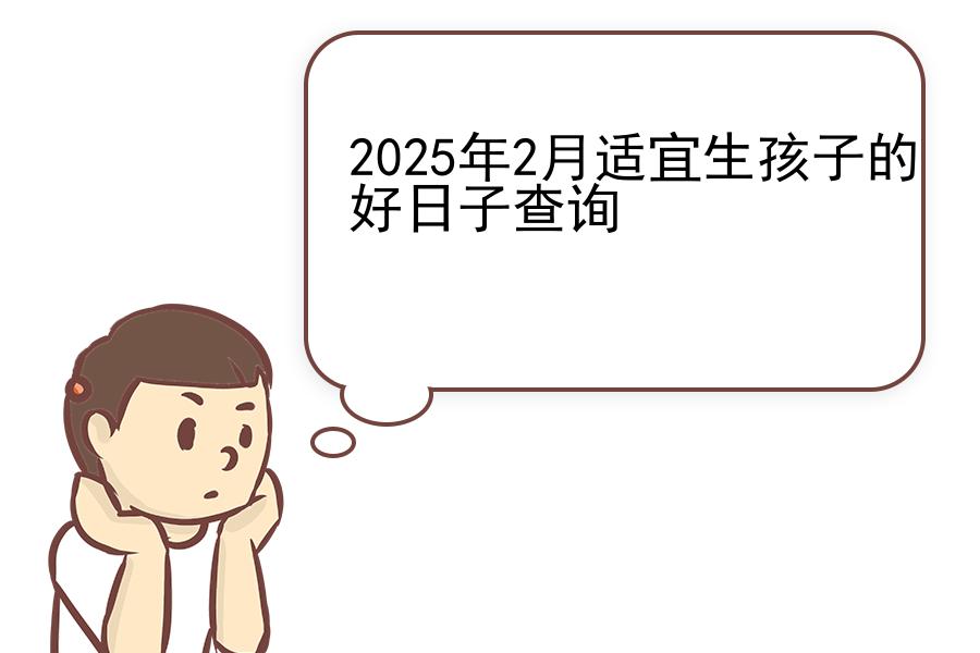 2025年2月适宜生孩子的好日子查询