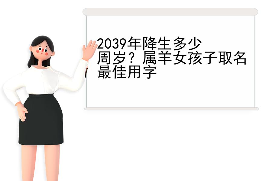 2039年降生多少周岁？属羊女孩子取名最佳用字