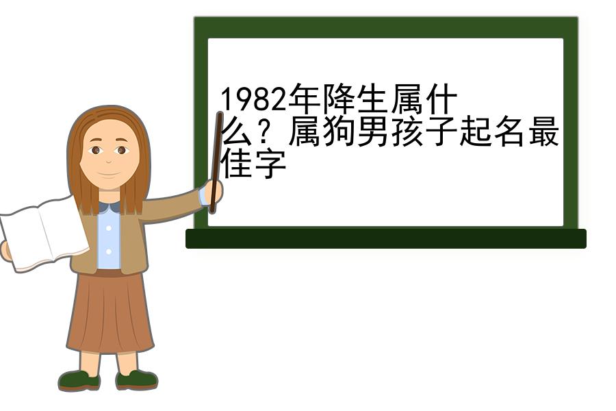 1982年降生属什么？属狗男孩子起名最佳字