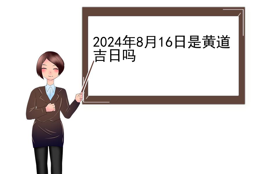 2024年8月16日是黄道吉日吗