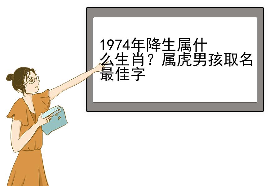 1974年降生属什么生肖？属虎男孩取名最佳字