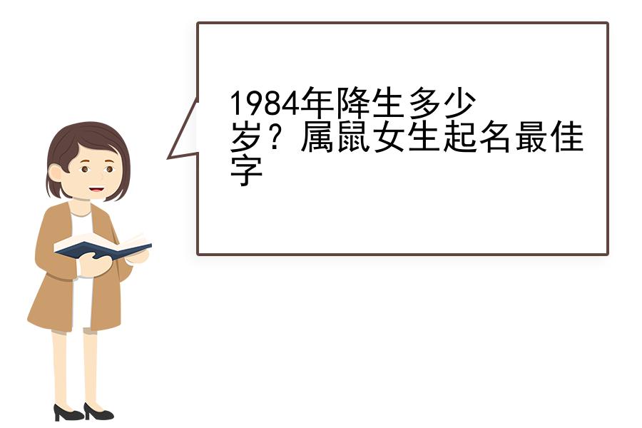 1984年降生多少岁？属鼠女生起名最佳字