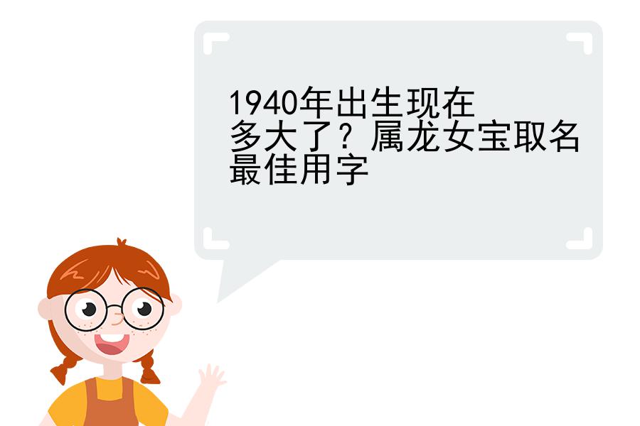 1940年出生现在多大了？属龙女宝取名最佳用字