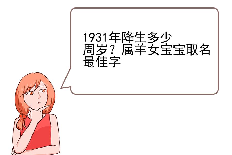 1931年降生多少周岁？属羊女宝宝取名最佳字