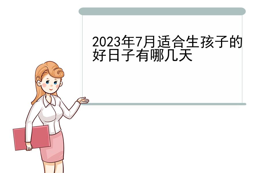 2023年7月适合生孩子的好日子有哪几天