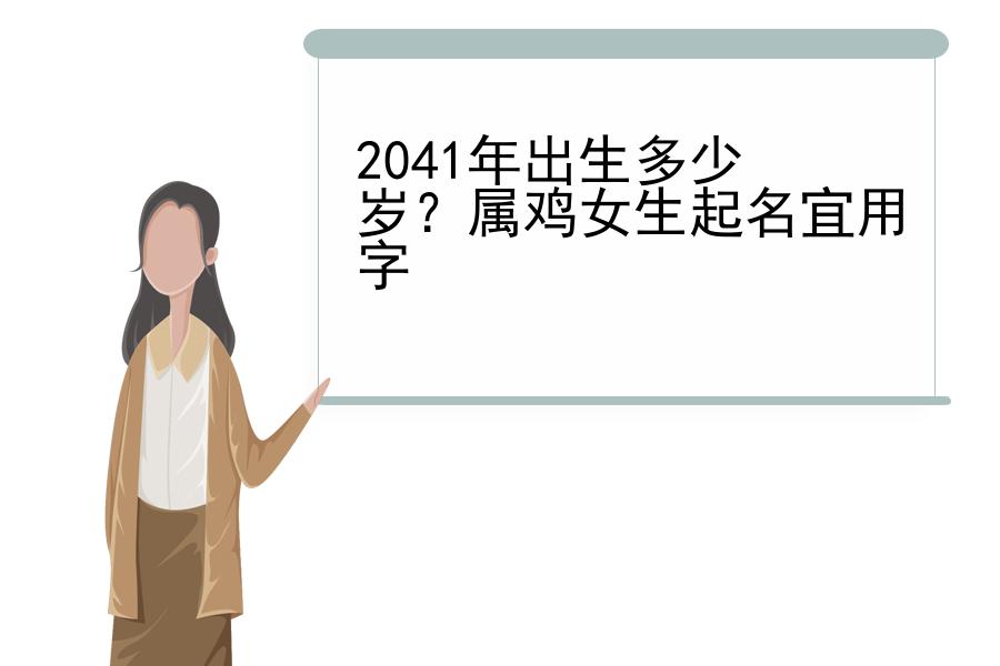 2041年出生多少岁？属鸡女生起名宜用字