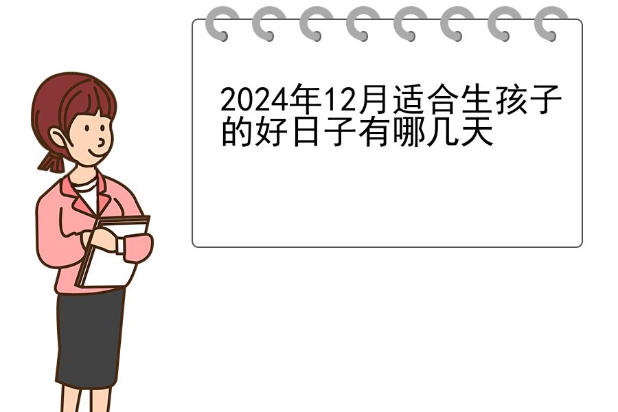 2024年12月适合生孩子的好日子有哪几天