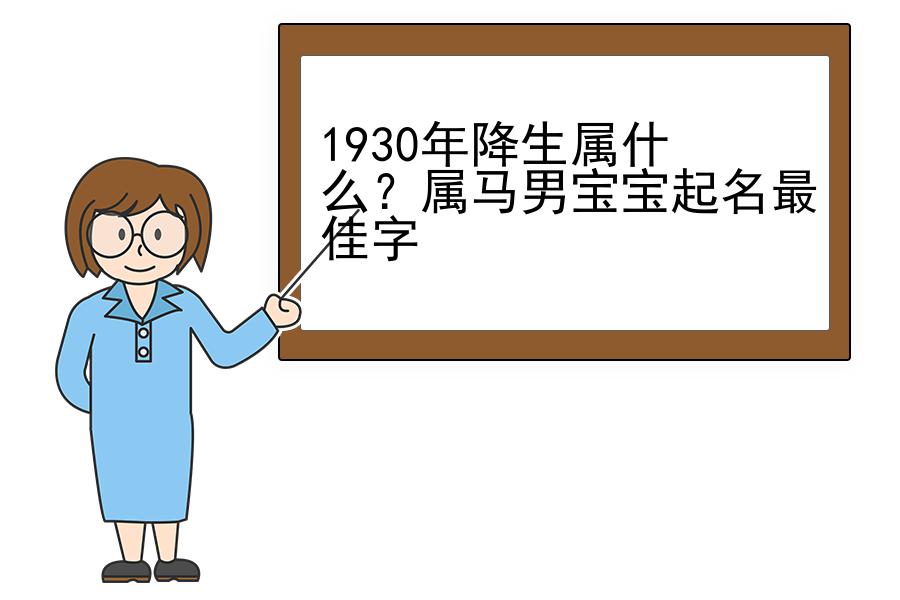 1930年降生属什么？属马男宝宝起名最佳字