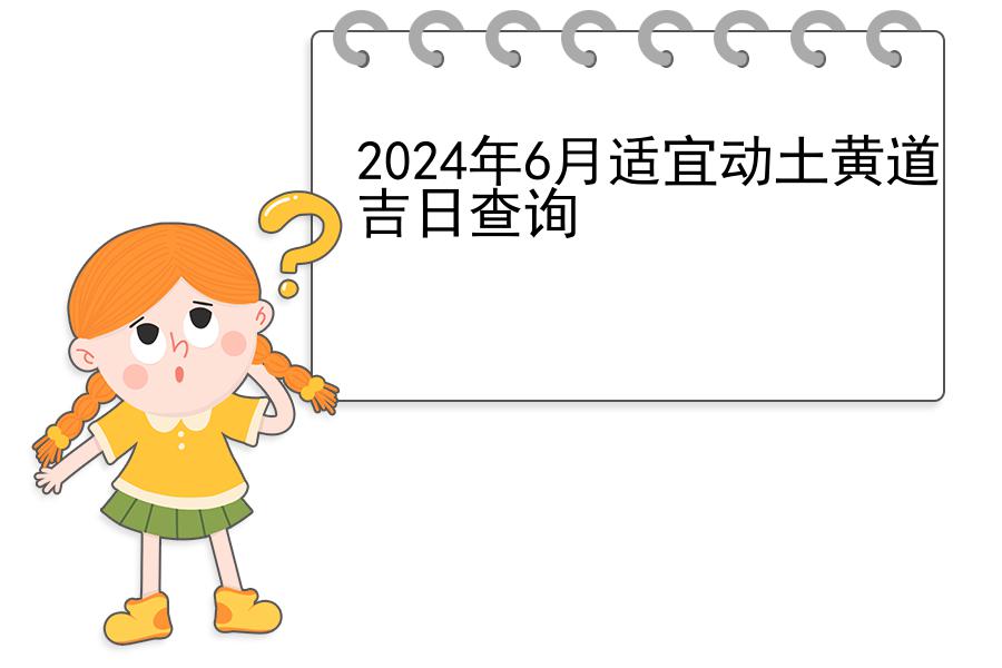 2024年6月适宜动土黄道吉日查询